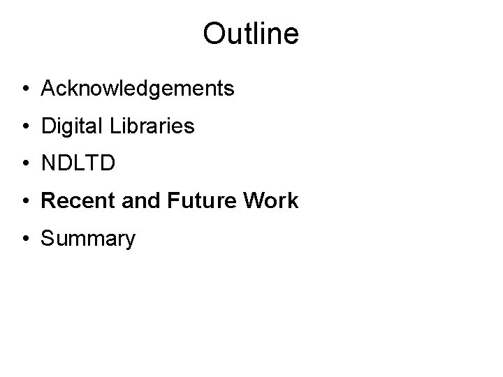 Outline • Acknowledgements • Digital Libraries • NDLTD • Recent and Future Work •