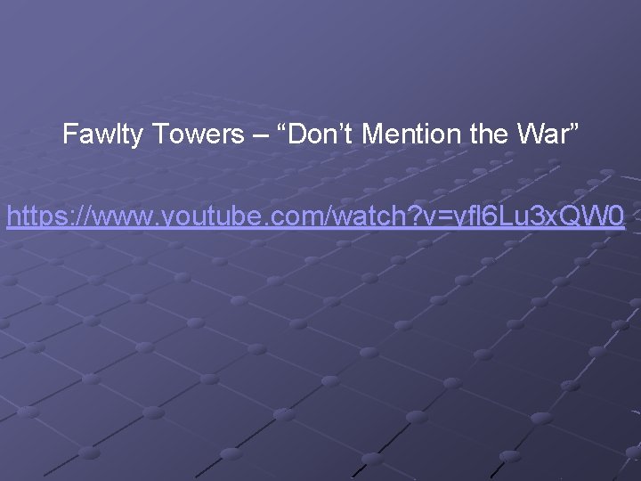 Fawlty Towers – “Don’t Mention the War” https: //www. youtube. com/watch? v=yfl 6 Lu