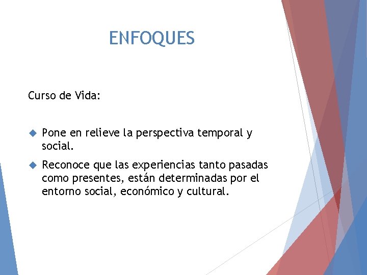 ENFOQUES Curso de Vida: Pone en relieve la perspectiva temporal y social. Reconoce que