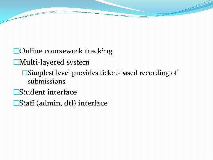 �Online coursework tracking �Multi-layered system �Simplest level provides ticket-based recording of submissions �Student interface