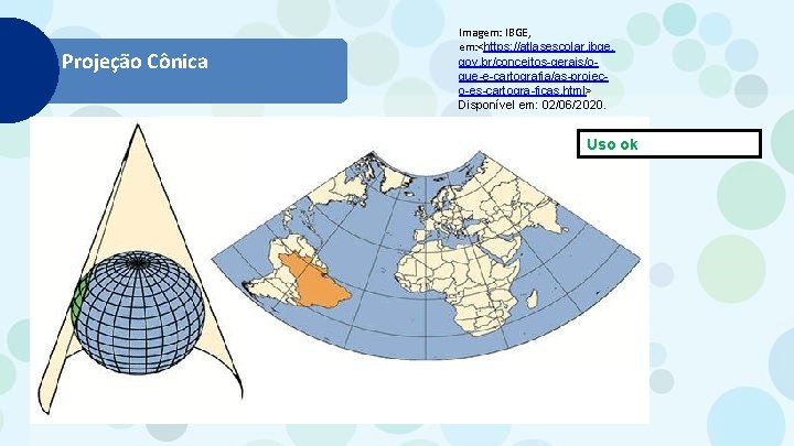 Projeção Cônica Imagem: IBGE, em: <https: //atlasescolar. ibge. gov. br/conceitos-gerais/oque-e-cartografia/as-projeco-es-cartogra-ficas. html> Disponível em: 02/06/2020.