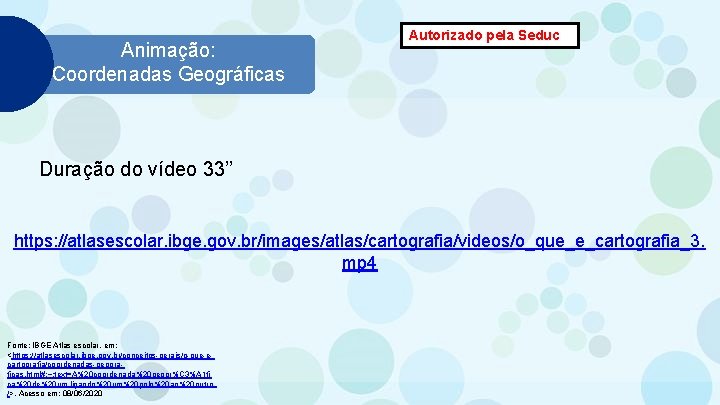 Animação: Coordenadas Geográficas Autorizado pela Seduc Duração do vídeo 33’’ https: //atlasescolar. ibge. gov.