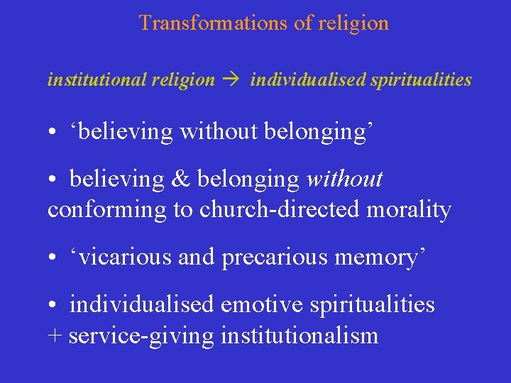 Transformations of religion institutional religion individualised spiritualities • ‘believing without belonging’ • believing & Transformations of religion institutional religion individualised spiritualities • ‘believing without belonging’ • believing &