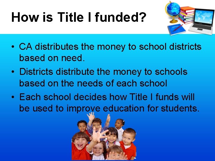 How is Title I funded? • CA distributes the money to school districts based