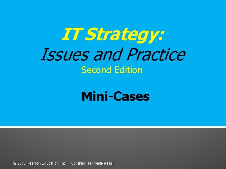 IT Strategy: Issues and Practice Second Edition Mini-Cases © 2012 Pearson Education, Inc. Publishing