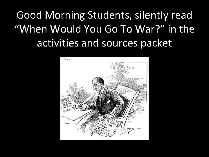 Good Morning Students, silently read “When Would You Go To War? ” in the