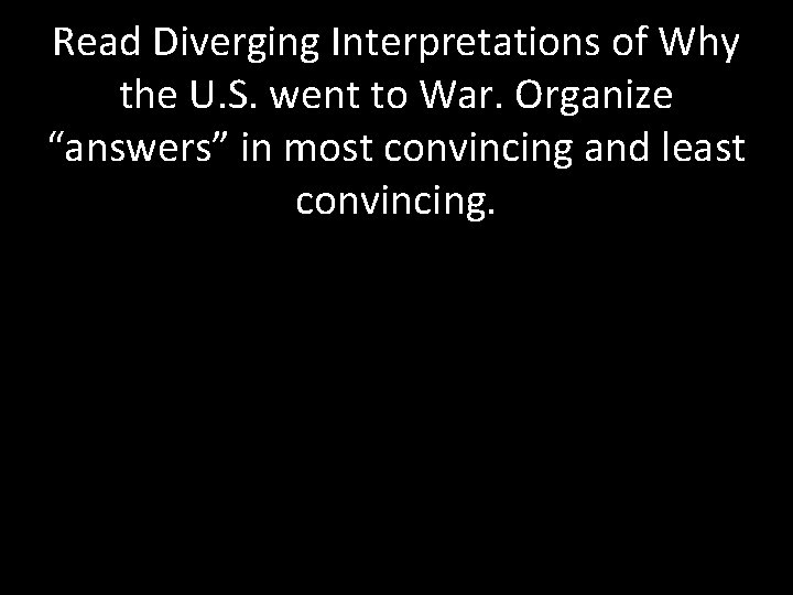 Read Diverging Interpretations of Why the U. S. went to War. Organize “answers” in