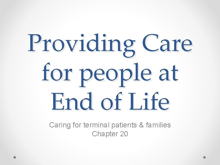 Providing Care for people at End of Life Caring for terminal patients & families