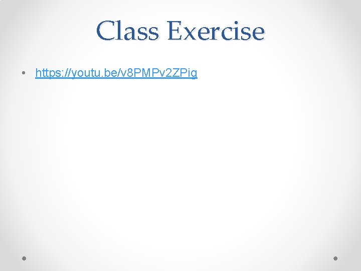 Class Exercise • https: //youtu. be/v 8 PMPv 2 ZPig 
