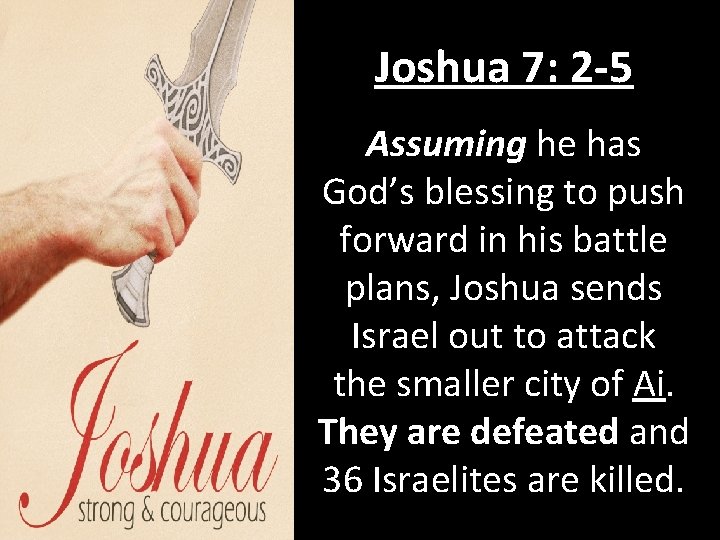 Joshua 7: 2 -5 Assuming he has God’s blessing to push forward in his