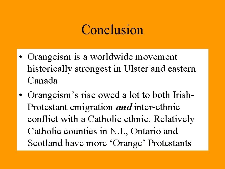 Conclusion • Orangeism is a worldwide movement historically strongest in Ulster and eastern Canada