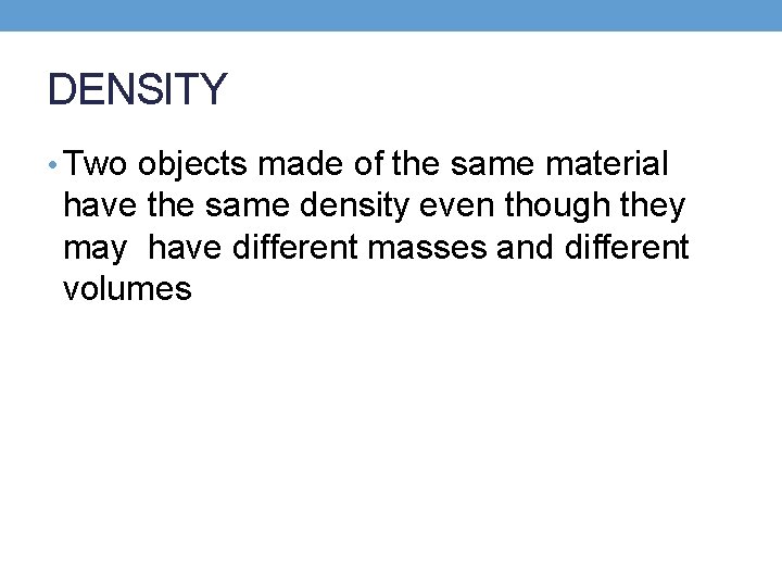 DENSITY • Two objects made of the same material have the same density even