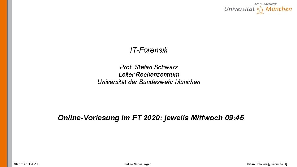 IT-Forensik Prof. Stefan Schwarz Leiter Rechenzentrum Universität der Bundeswehr München Online-Vorlesung im FT 2020: