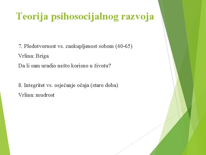 Teorija psihosocijalnog razvoja 7. Plodotvornost vs. zaokupljenost sobom (40 -65) Vrlina: Briga Da li