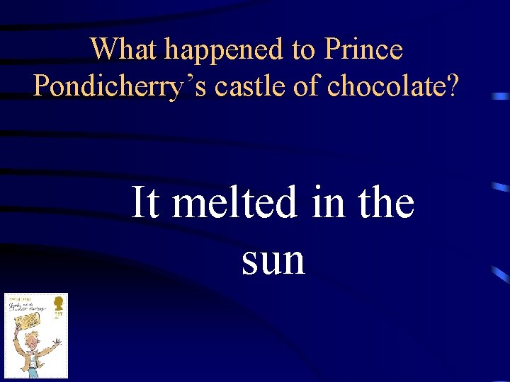 What happened to Prince Pondicherry’s castle of chocolate? It melted in the sun 