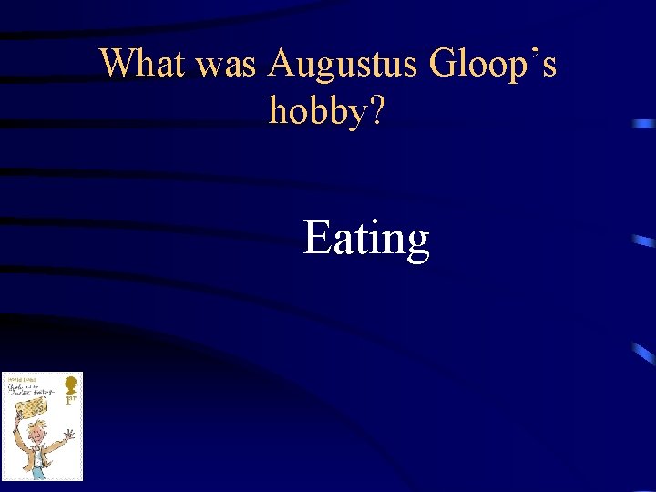 What was Augustus Gloop’s hobby? Eating 