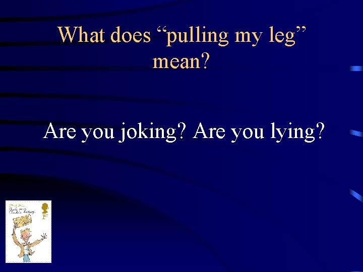 What does “pulling my leg” mean? Are you joking? Are you lying? 