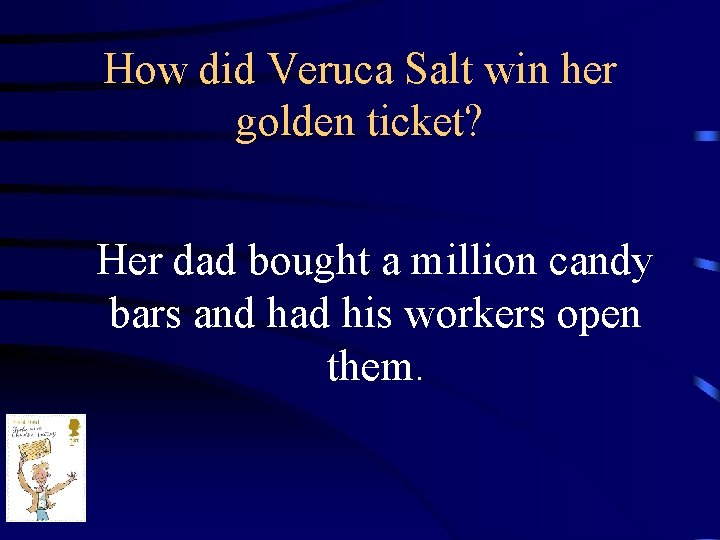 How did Veruca Salt win her golden ticket? Her dad bought a million candy