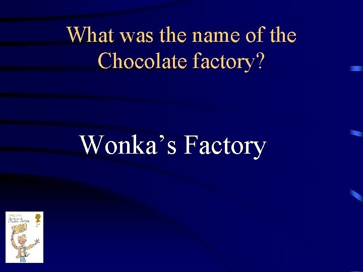 What was the name of the Chocolate factory? Wonka’s Factory 