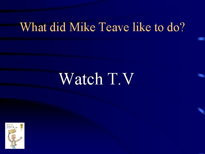 What did Mike Teave like to do? Watch T. V 