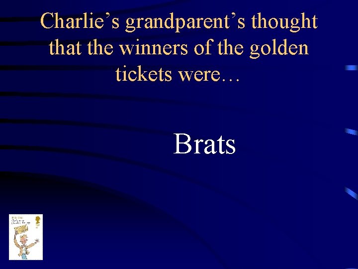 Charlie’s grandparent’s thought that the winners of the golden tickets were… Brats 