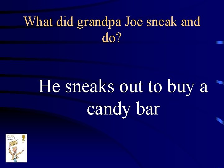 What did grandpa Joe sneak and do? He sneaks out to buy a candy