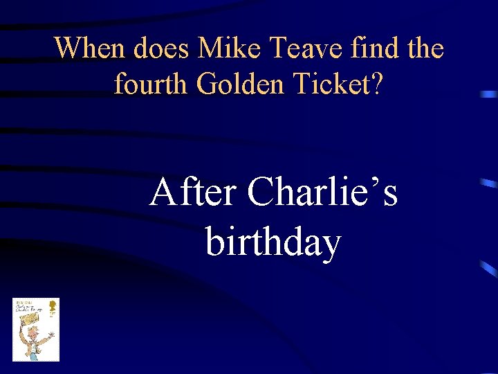 When does Mike Teave find the fourth Golden Ticket? After Charlie’s birthday 