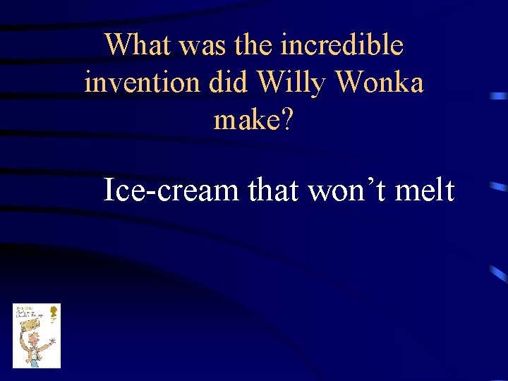 What was the incredible invention did Willy Wonka make? Ice-cream that won’t melt 