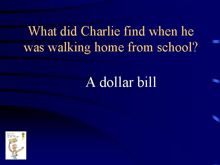 What did Charlie find when he was walking home from school? A dollar bill