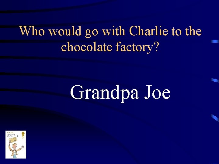 Who would go with Charlie to the chocolate factory? Grandpa Joe 