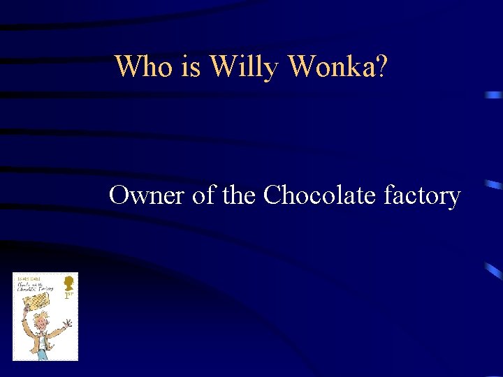 Who is Willy Wonka? Owner of the Chocolate factory 