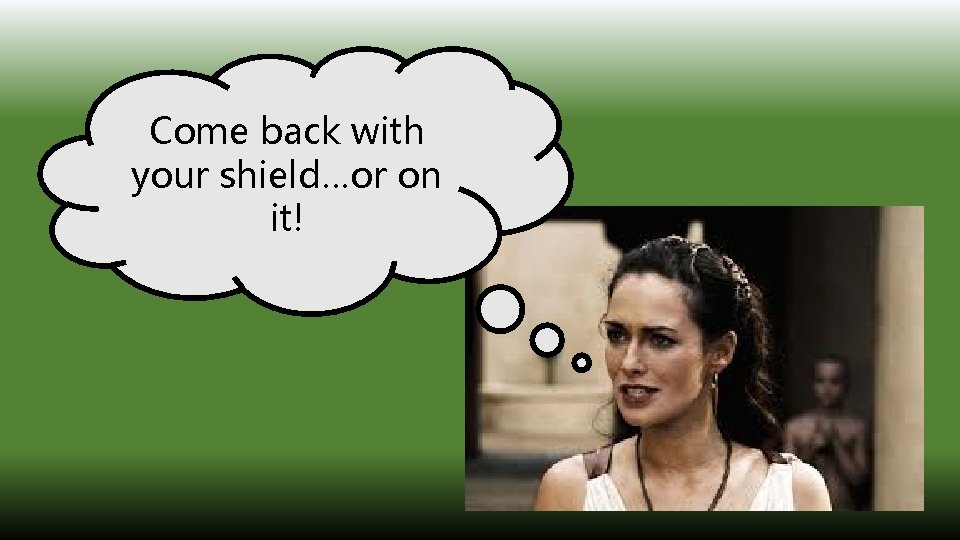 Come back with your shield…or on it! 