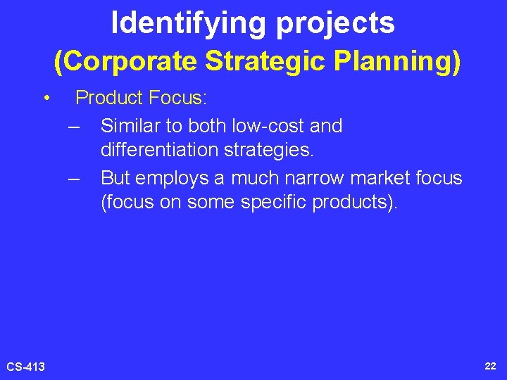 Identifying projects (Corporate Strategic Planning) • CS-413 Product Focus: – Similar to both low-cost