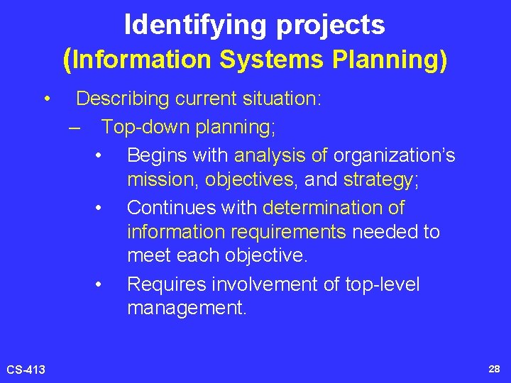 Identifying projects (Information Systems Planning) • CS-413 Describing current situation: – Top-down planning; •