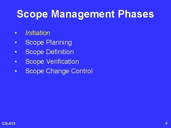 Scope Management Phases • • • CS-413 Initiation Scope Planning Scope Definition Scope Verification