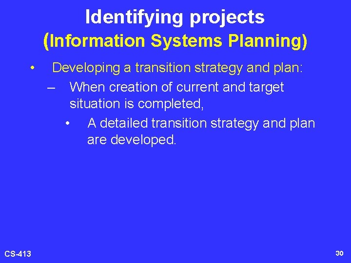 Identifying projects (Information Systems Planning) • CS-413 Developing a transition strategy and plan: –