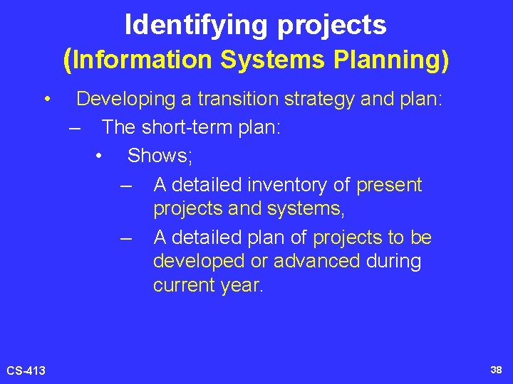 Identifying projects (Information Systems Planning) • CS-413 Developing a transition strategy and plan: –