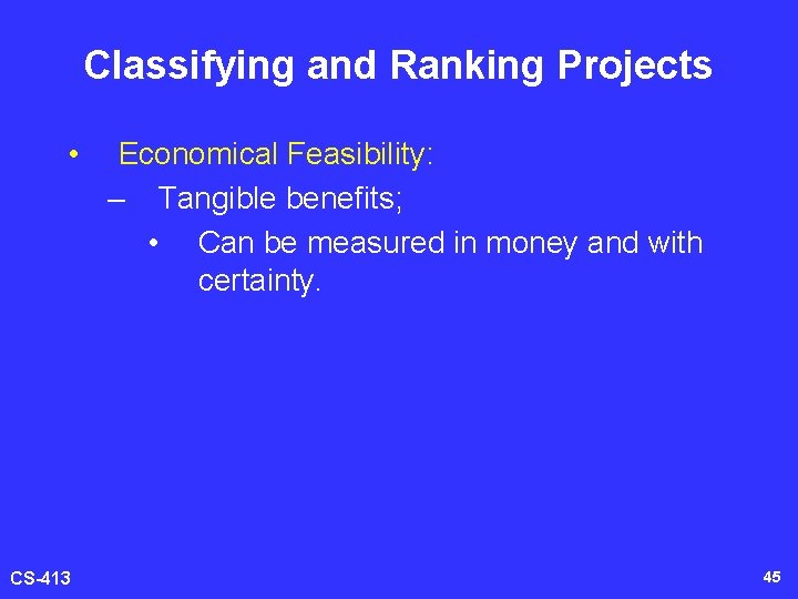 Classifying and Ranking Projects • CS-413 Economical Feasibility: – Tangible benefits; • Can be