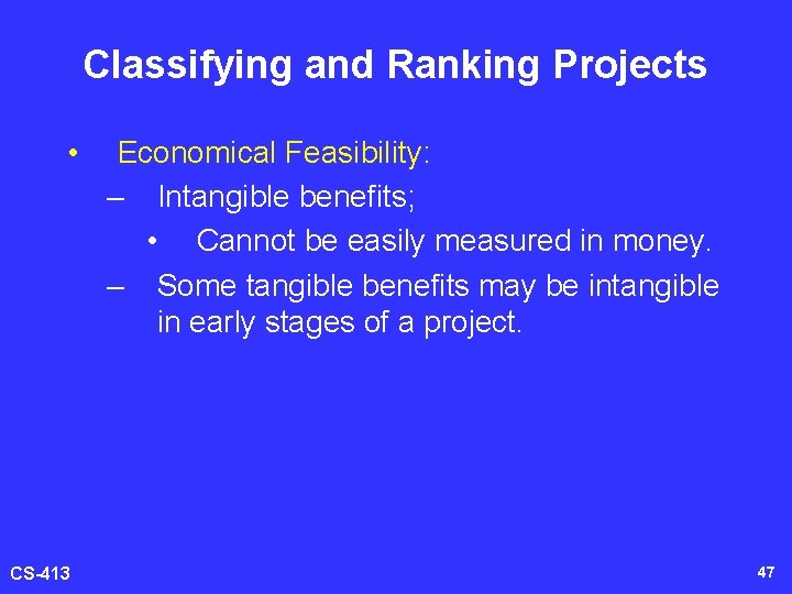 Classifying and Ranking Projects • CS-413 Economical Feasibility: – Intangible benefits; • Cannot be