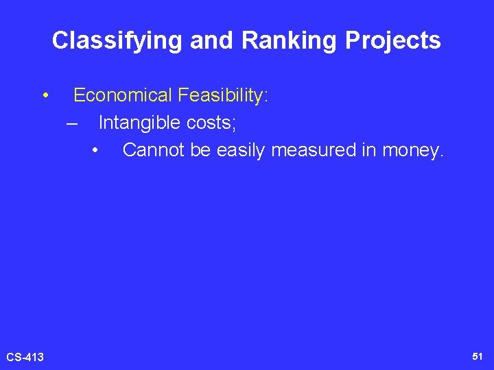 Classifying and Ranking Projects • CS-413 Economical Feasibility: – Intangible costs; • Cannot be