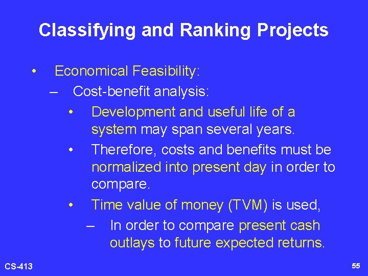 Classifying and Ranking Projects • CS-413 Economical Feasibility: – Cost-benefit analysis: • Development and