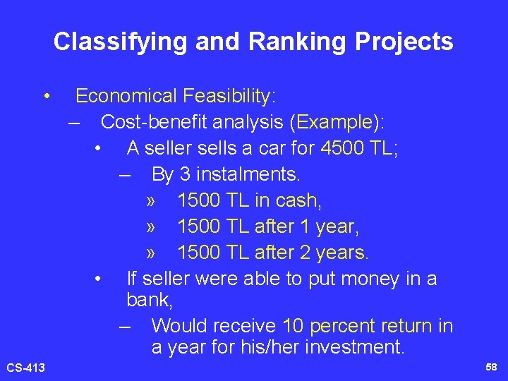 Classifying and Ranking Projects • CS-413 Economical Feasibility: – Cost-benefit analysis (Example): • A