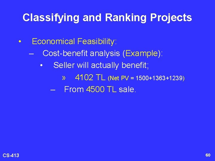 Classifying and Ranking Projects • CS-413 Economical Feasibility: – Cost-benefit analysis (Example): • Seller