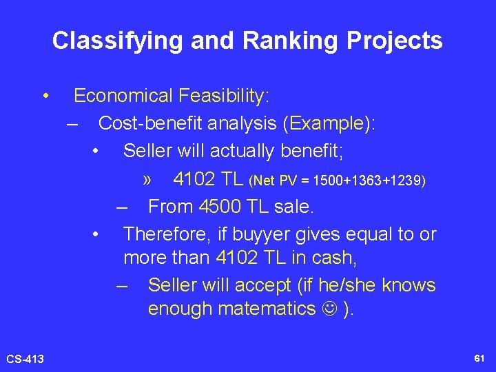 Classifying and Ranking Projects • CS-413 Economical Feasibility: – Cost-benefit analysis (Example): • Seller