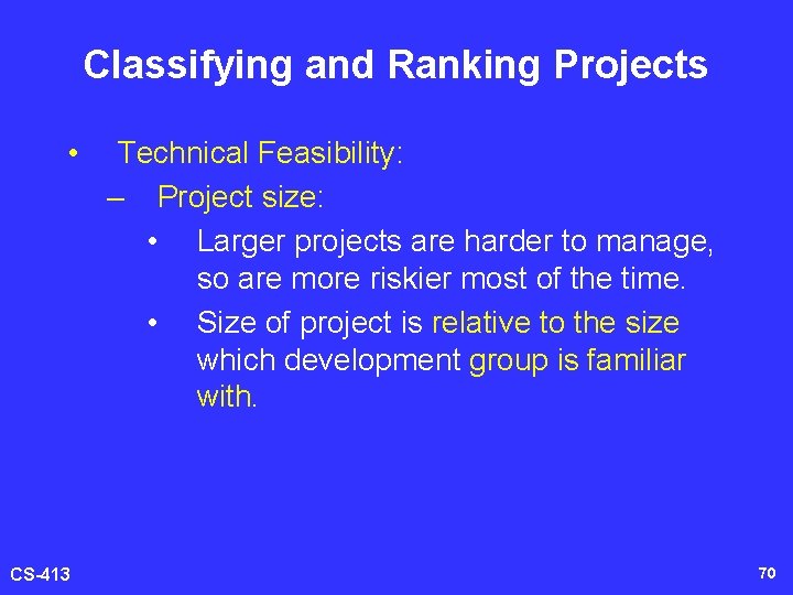 Classifying and Ranking Projects • CS-413 Technical Feasibility: – Project size: • Larger projects