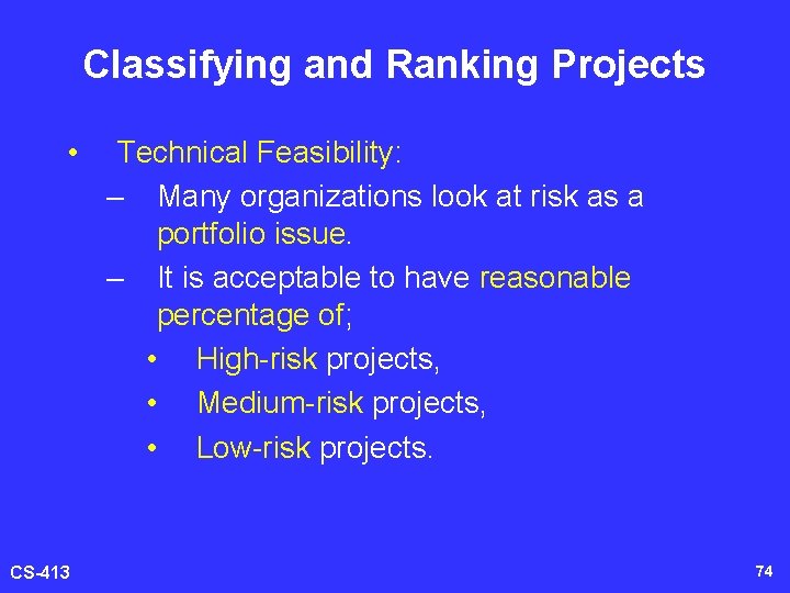 Classifying and Ranking Projects • CS-413 Technical Feasibility: – Many organizations look at risk