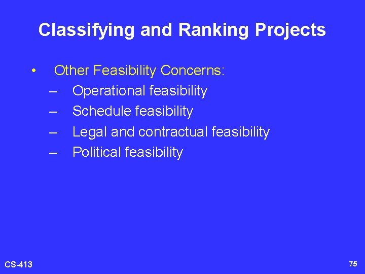 Classifying and Ranking Projects • CS-413 Other Feasibility Concerns: – Operational feasibility – Schedule