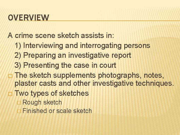 OVERVIEW A crime scene sketch assists in: 1) Interviewing and interrogating persons 2) Preparing OVERVIEW A crime scene sketch assists in: 1) Interviewing and interrogating persons 2) Preparing