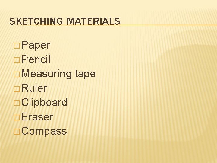 SKETCHING MATERIALS � Paper � Pencil � Measuring � Ruler � Clipboard � Eraser SKETCHING MATERIALS � Paper � Pencil � Measuring � Ruler � Clipboard � Eraser