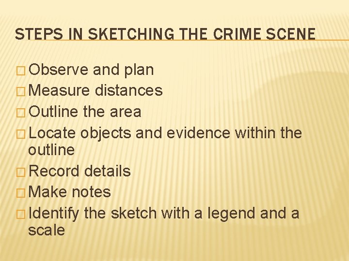 STEPS IN SKETCHING THE CRIME SCENE � Observe and plan � Measure distances � STEPS IN SKETCHING THE CRIME SCENE � Observe and plan � Measure distances �